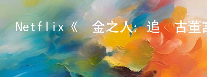 陳菊平發布Netflix《貪金之人：追尋古董富商的秘寶第一季》迅雷下載/在線觀看/百度云-選秀/綜藝-美劇天堂